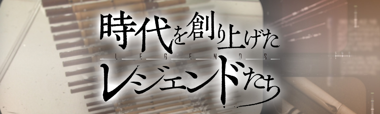 時代を創り上げたレジェンドたち